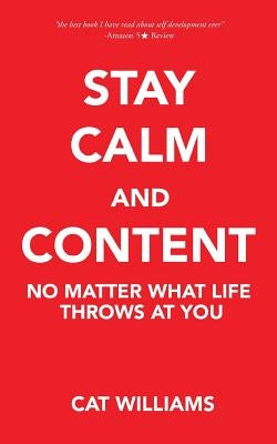 Stay Calm and Content: No Matter What Life Throws at You by Williams, Cat
