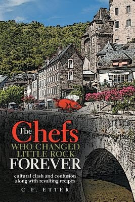 The Chefs Who Changed Little Rock Forever: cultural clash and confusion along with resulting recipes by Etter, C. F.
