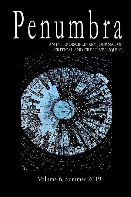 Penumbra, An Interdisciplinary Journal of Critical and Creative Inquiry by Summer 2019, Volume 6.