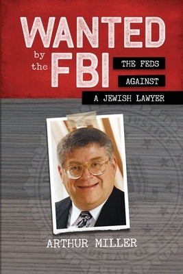 Wanted by the FBI: The Feds against a Jewish Lawyer by Miller, Arthur