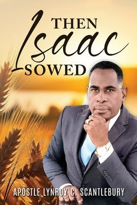 Then Isaac Sowed by Scantlebury, Apostle Lynroy C.