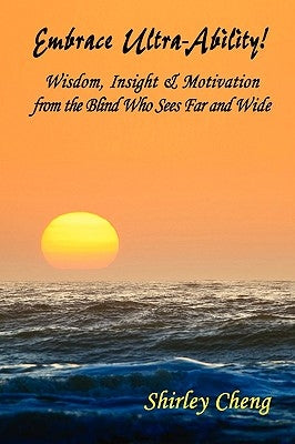 Embrace Ultra-Ability! Wisdom, Insight & Motivation from the Blind Who Sees Far and Wide by Cheng, Shirley