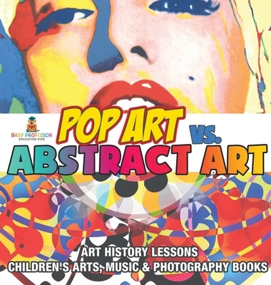 Pop Art vs. Abstract Art - Art History Lessons Children's Arts, Music & Photography Books by Baby Professor