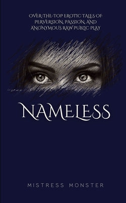 Nameless: Over-the-top Erotic Tales of Perversion, Passion, and Anonymous Raw Public Play by Monster, Mistress