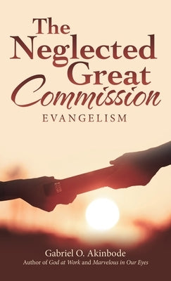 The Neglected Great Commission: Evangelism by Akinbode, Gabriel O.