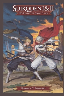 Suikoden I & II Remaster Game Guide: The Ultimate Walkthrough, Strategies & Secrets to Master Every Battle by Simmons, Norman C.