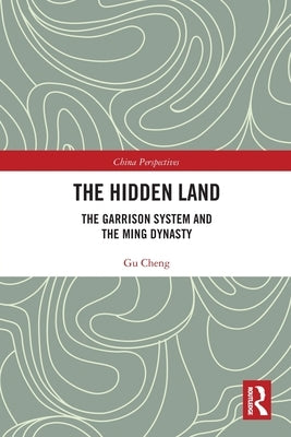 The Hidden Land: The Garrison System and the Ming Dynasty by Gu, Cheng