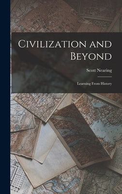 Civilization and Beyond: Learning From History by Nearing, Scott
