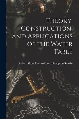 Theory, Construction, and Applications of the Water Table by Smolin, Howard Lee Thompson Robert