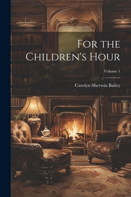 For the Children's Hour; Volume 1 by Bailey, Carolyn Sherwin