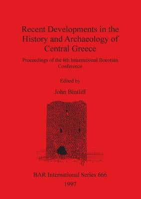 Recent Developments in the History and Archaeology of Central Greece by Bintliff, John