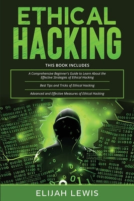 Ethical Hacking: 3 in 1- Beginner's Guide+ Tips and Tricks+ Advanced and Effective measures of Ethical Hacking by Lewis, Elijah