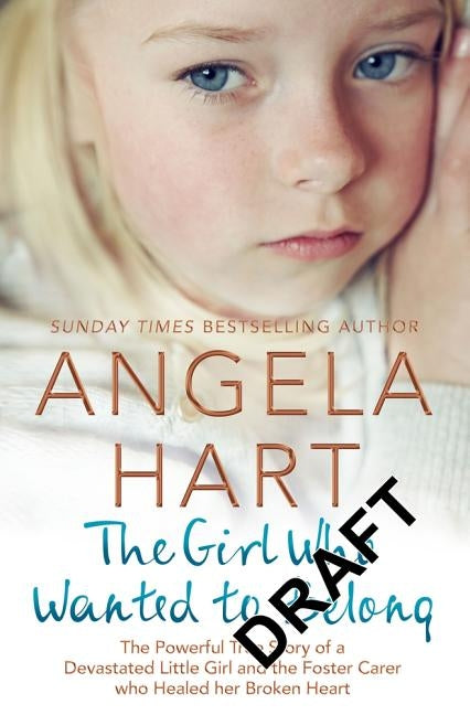 The Girl Who Wanted to Belong: The True Story of a Devastated Little Girl and the Foster Carer who Healed her Broken Heart by Hart, Angela