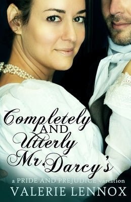Completely and Utterly Mr. Darcy's: a Pride and Prejudice variation by Lennox, Valerie