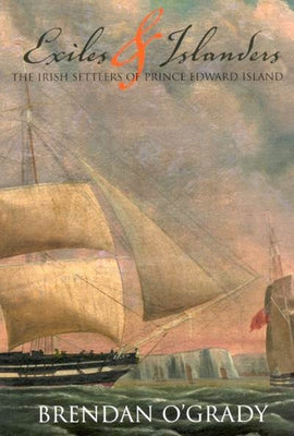 Exiles and Islanders: The Irish Settlers of Prince Edward Islandvolume 43 by O'Grady, Brendan
