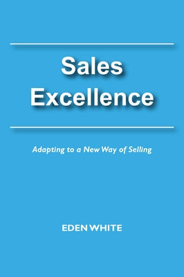 Sales Excellence: Adapting to a New Way of Selling by White, Eden