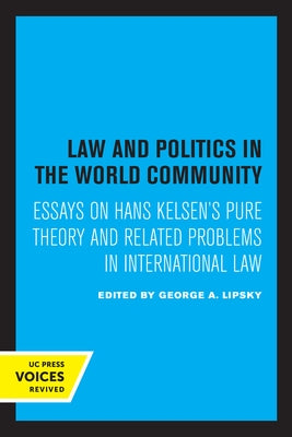 Law and Politics in the World Community: Essays on Hans Kelsen's Pure Theory and Related Problems in International Law by Lipsky, George A.