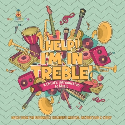 Help! I'm In Treble! A Child's Introduction to Music - Music Book for Beginners Children's Musical Instruction & Study by Baby Professor