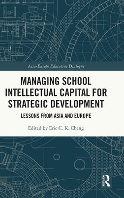 Managing School Intellectual Capital for Strategic Development: Lessons from Asia and Europe by Cheng, Eric C. K.