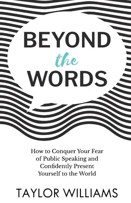 Beyond the Words: How to Conquer Your Fear of Public Speaking and Confidently Present Yourself to the World by Williams, Taylor
