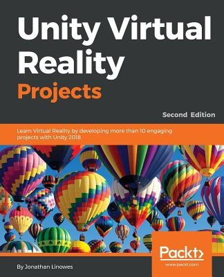 Unity Virtual Reality Projects - Second Edition: Learn Virtual Reality by developing more than 10 engaging projects with Unity 2018 by Linowes, Jonathan
