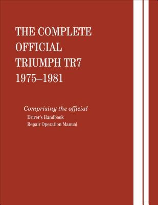 The Complete Official Triumph Tr7: 1975, 1976, 1977, 1978, 1979, 1980, 1981: Includes Driver Handbook and Repair Operation Manual by Robert Bentley