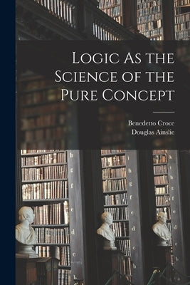 Logic As the Science of the Pure Concept by Croce, Benedetto