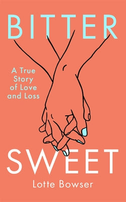 Bittersweet: A True Story of Love and Loss by Bowser, Lotte