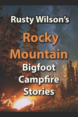 Rusty Wilson's Rocky Mountain Bigfoot Campfire Stories by Wilson, Rusty