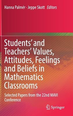 Students' and Teachers' Values, Attitudes, Feelings and Beliefs in Mathematics Classrooms: Selected Papers from the 22nd Mavi Conference by Palmér, Hanna