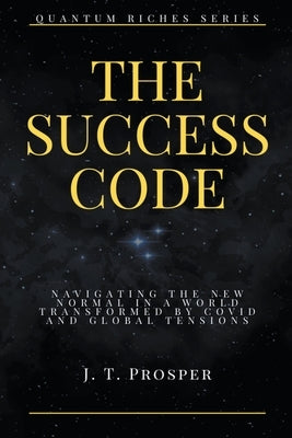 The Success Code: Navigating the New Normal in a World Transformed by COVID and Global Tensions by Prosper, J. T.