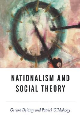 Nationalism and Social Theory: Modernity and the Recalcitrance of the Nation by Delanty, Gerard