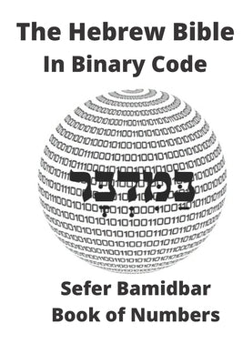 The Hebrew Bible in Binary Code: Sefer Bamidbar- Book of Numbers by Code, Binary