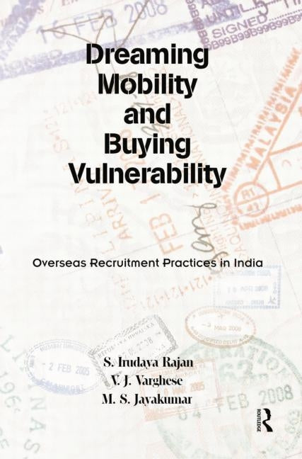 Dreaming Mobility and Buying Vulnerability: Overseas Recruitment Practices in India by Rajan, S. Irudaya