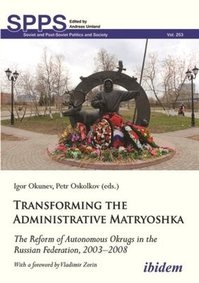 Transforming the Administrative Matryoshka: The Reform of Autonomous Okrugs in the Russian Federation, 2003-2008 by 