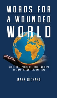 Words For A Wounded World: Scriptural Poems of Truth and Hope to Awaken, Convict, and Heal by Richard, Mark