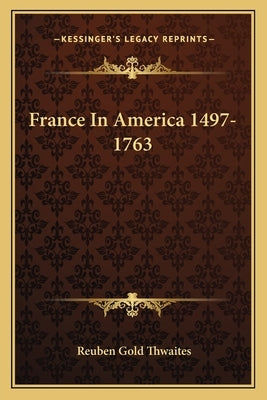 France In America 1497-1763 by Thwaites, Reuben Gold