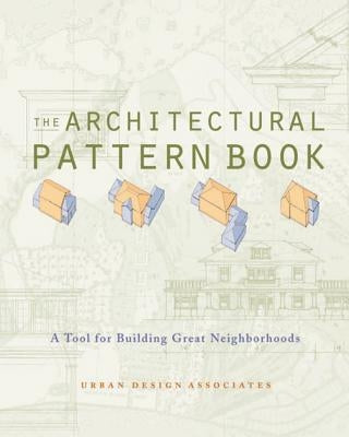 The Architectural Pattern Book: A Tool for Building Great Neighborhoods by Urban Design Associates