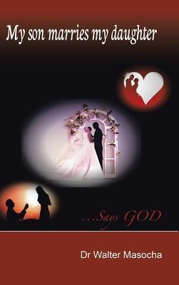 My Son Marries My Daughter: ...Says God by Masocha, Walter