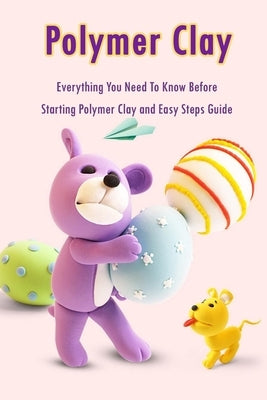 Polymer Clay: Everything You Need To Know Before Starting Polymer Clay and Easy Steps Guide: Polymer Clay Craft for Kids by Esquerre, Errin