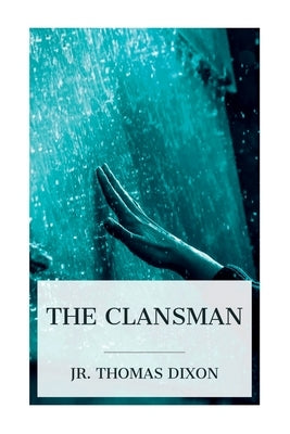 The Clansman: An Historical Romance of the Ku Klux Klan by Dixon, Thomas, Jr.