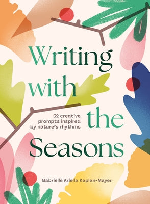 Writing with the Seasons: 52 Creative Prompts Inspired by Nature's Rhythms by Kaplan-Mayer, Gabrielle