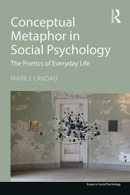 Conceptual Metaphor in Social Psychology: The Poetics of Everyday Life by Landau, Mark J.