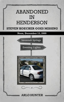 Abandoned in Henderson: Steven T. Koecher Disappears at High Noon Sunday, December 13, 2009 by Hunter, Arlo