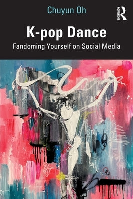 K-pop Dance: Fandoming Yourself on Social Media by Oh, Chuyun