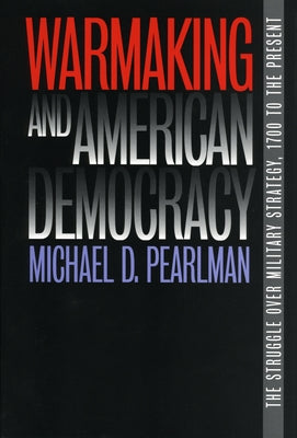 Warmaking and American Democracy by Pearlman, Michael D.