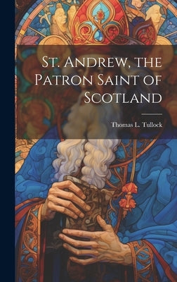 St. Andrew, the Patron Saint of Scotland by Tullock, Thomas L.
