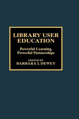 Library User Education: Powerful Learning, Powerful Partnerships by Dewey, Barbara I.
