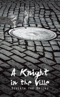 A Knight in the Ville: Beneath the Bricks by Winters, Steven E.
