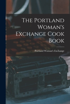 The Portland Woman's Exchange Cook Book by Exchange, Portland Woman's